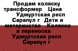 Продам коляску  трансформер › Цена ­ 2 500 - Удмуртская респ., Сарапул г. Дети и материнство » Коляски и переноски   . Удмуртская респ.,Сарапул г.